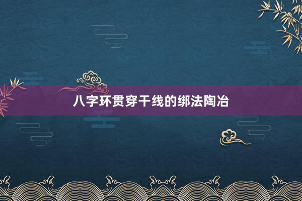 八字环贯穿干线的绑法陶冶
