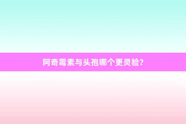 阿奇霉素与头孢哪个更灵验？