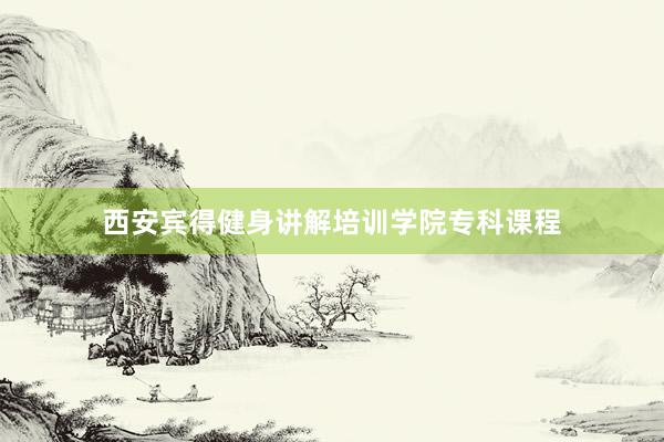 西安宾得健身讲解培训学院专科课程