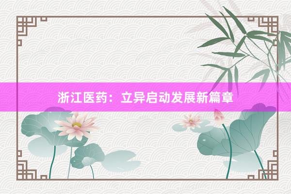 浙江医药：立异启动发展新篇章